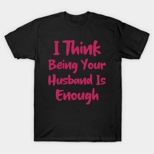 I Think Being Your Husband Is Enough T-Shirt